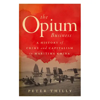 "The Opium Business: A History of Crime and Capitalism in Maritime China" - "" ("Thilly Peter")