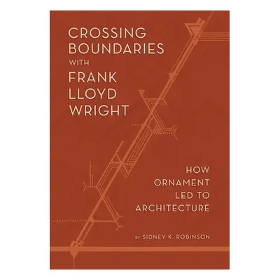 "Crossing Boundaries with Frank Lloyd Wright: How Ornament Led to Architecture" - "" ("Robinson 