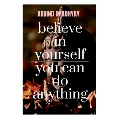 "believe in yourself you can do anything: you can" - "" ("Upadhyay Arvind")