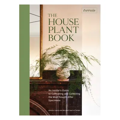 Terrain: The Houseplant Book: An Insider's Guide to Cultivating and Collecting the Most Sought-A