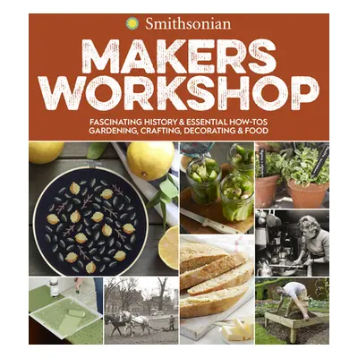 "Smithsonian Makers Workshop: Fascinating History & Essential How-Tos: Gardening, Crafting, Deco