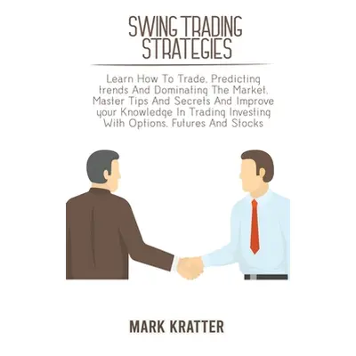 "Swing Trading Strategies: Learn How To Trade, Predicting trends And Dominating The Market. Mast