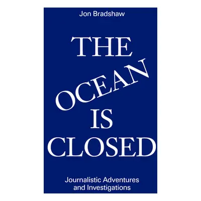 "The Ocean Is Closed: Journalistic Adventures and Investigations" - "" ("Bradshaw Jon")