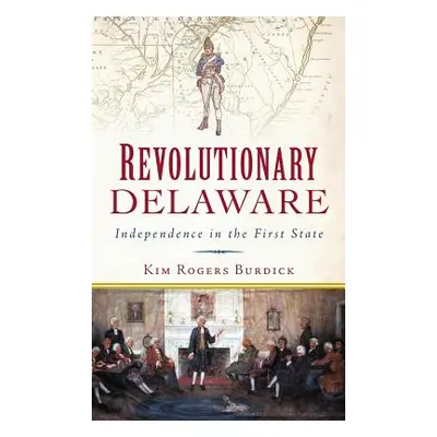 "Revolutionary Delaware: Independence in the First State" - "" ("Burdick Kim Rogers")