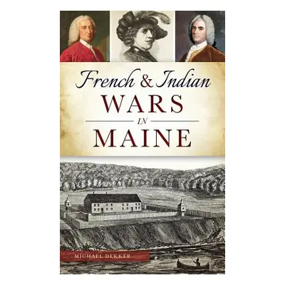 "French & Indian Wars in Maine" - "" ("Dekker Michael")