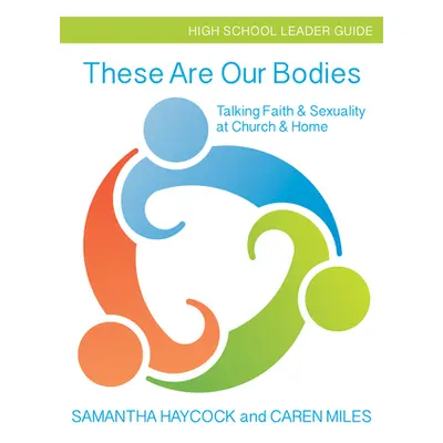 "These Are Our Bodies, High School Leader Guide: Talking Faith & Sexuality at Church & Home (Hig