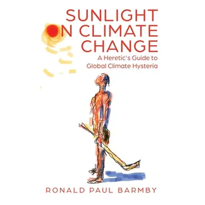 "Sunlight on Climate Change: A Heretic's Guide to Global Climate Hysteria" - "" ("Barmby Ronald 