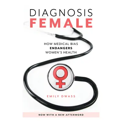 "Diagnosis Female: How Medical Bias Endangers Women's Health" - "" ("Dwass Emily")