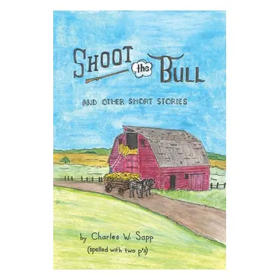 "Shoot the Bull: And Other Short Stories" - "" ("Sapp Charles W.")