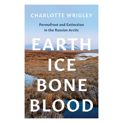 "Earth, Ice, Bone, Blood: Permafrost and Extinction in the Russian Arctic" - "" ("Wrigley Charlo