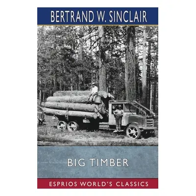 "Big Timber (Esprios Classics): A Story of the Northwest" - "" ("Sinclair Bertrand W.")