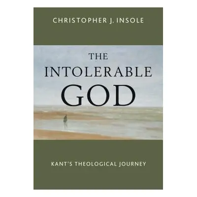 "The Intolerable God: Kant's Theological Journey" - "" ("Insole Christopher J.")