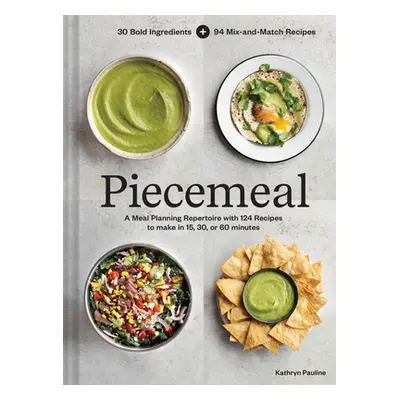 "Piecemeal: A Meal-Planning Repertoire with 120 Recipes to Make in 5+, 15+, or 30+ Minutes--30 B