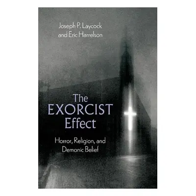 "The Exorcist Effect: Horror, Religion, and Demonic Belief" - "" ("Laycock Joseph P.")