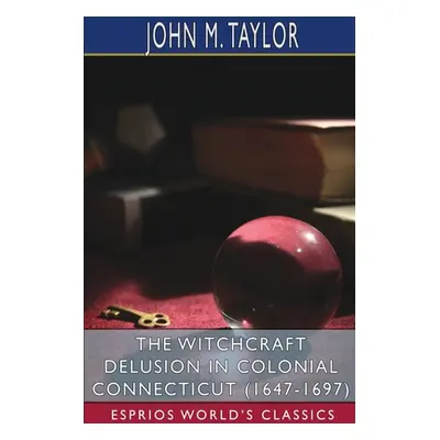 "The Witchcraft Delusion in Colonial Connecticut (1647-1697) (Esprios Classics)" - "" ("Taylor J