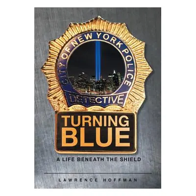 "Turning Blue: A Life Beneath the Shield" - "" ("Hoffman Lawrence")