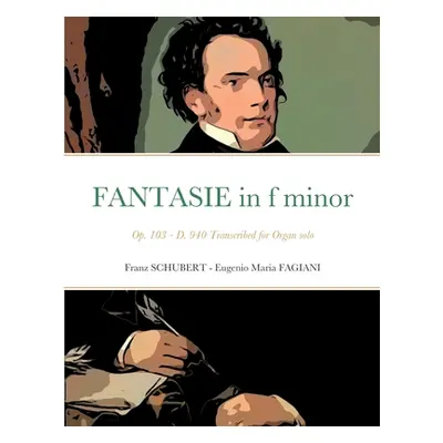 "Fantasie in f minor Opus 103 - D 940: Transcribed for Organ solo" - "" ("Schubert Franz")