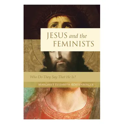 "Jesus and the Feminists: Who Do They Say That He Is?" - "" ("Kstenberger Margaret Elizabeth")