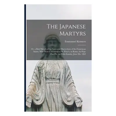 "The Japanese Martyrs: or, a Brief Sketch of the Lives and Martyrdom of the Franciscan Saints, W