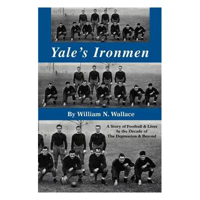 "Yale's Ironmen: A Story of Football & Lives in the Decade of the Depression & Beyond" - "" ("Wa