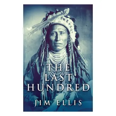 "The Last Hundred: A Novel Of The Apache Wars" - "" ("Ellis Jim")