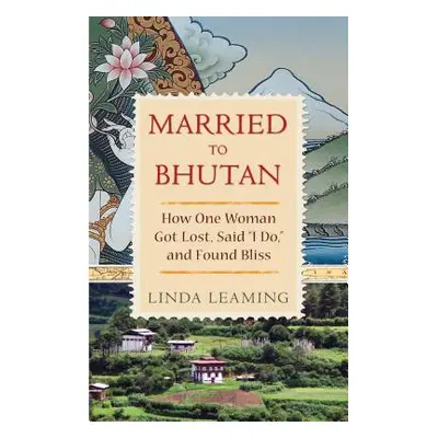 "Married to Bhutan: How One Woman Got Lost, Said I Do, and Found Bliss" - "" ("Leaming Linda")