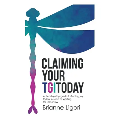 "Claiming Your Tgitoday: A Step-By-Step Guide to Finding Joy Today Instead of Waiting for Tomorr