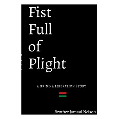 "Fist Full of Plight: A grind and liberation story" - "" ("Nelson Jamaal")