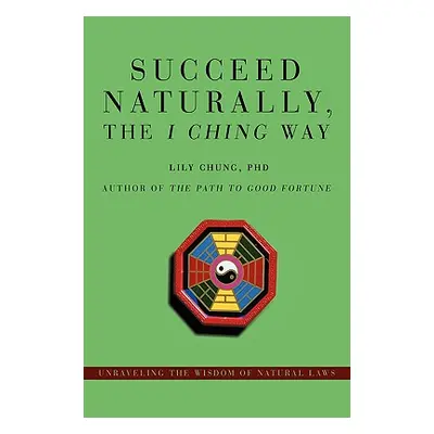 "Succeed Naturally, the I Ching Way: Unraveling the Wisdom of Natural Laws" - "" ("Chung Lily")