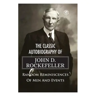 The Classic Autobiography of John D. Rockefeller Random Reminiscences of Men and Events (Rockefe