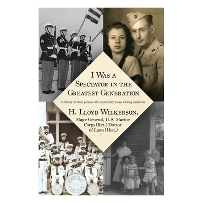 "I Was a Spectator in the Greatest Generation: A history of those persons who contributed to my 