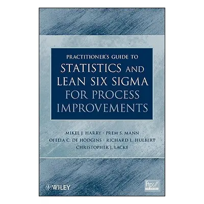 "Practitioner's Guide to Statistics and Lean Six SIGMA for Process Improvements" - "" ("Harry Mi