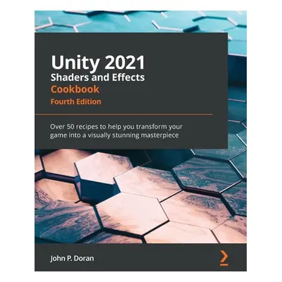 "Unity 2021 Shaders and Effects Cookbook - Fourth Edition: Over 50 recipes to help you transform