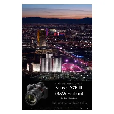 "The Friedman Archives Guide to Sony's A7R III (B&W Edition)" - "" ("Friedman Gary L.")