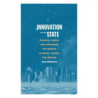 "Innovation and the State: Political Choice and Strategies for Growth in Israel, Taiwan, and Ire