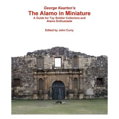 "George Kearton's The Alamo in Miniature A Guide for Toy Soldier Collectors and Alamo Enthusiast