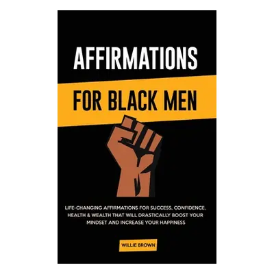 "Affirmations for Black Men: Life-Changing Affirmations for Success, Confidence, Health & Wealth