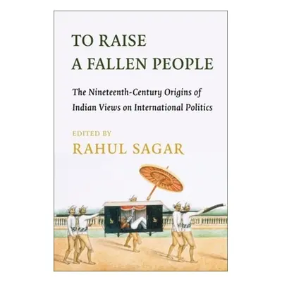 "To Raise a Fallen People: The Nineteenth-Century Origins of Indian Views on International Polit