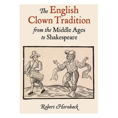 "The English Clown Tradition from the Middle Ages to Shakespeare" - "" ("Hornback Robert")