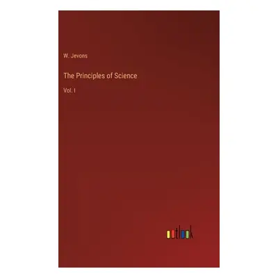 "The Principles of Science: Vol. I" - "" ("Jevons W.")