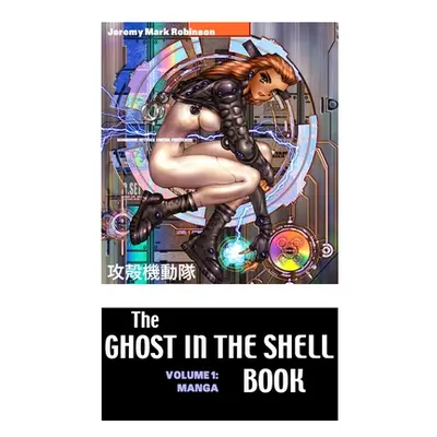 "The Ghost in the Shell Boook: Volume 1: Manga" - "" ("Robinson Jeremy Mark")