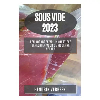 "Sous Vide 2023: Een Kookboek vol Innovatieve Gerechten voor de Moderne Keuken" - "" ("Verbeek H