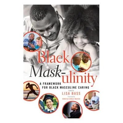 "Black Mask-ulinity: A Framework for Black Masculine Caring" - "" ("Brock Rochelle")