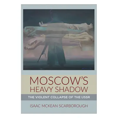 "Moscow's Heavy Shadow: The Violent Collapse of the USSR" - "" ("Scarborough Isaac McKean")