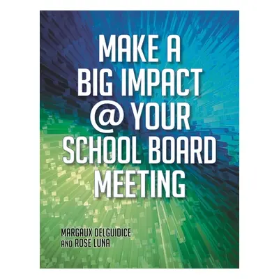 "Make a Big Impact @ Your School Board Meeting" - "" ("Guidice Margaux Del")