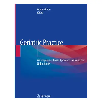 "Geriatric Practice: A Competency Based Approach to Caring for Older Adults" - "" ("Chun Audrey"