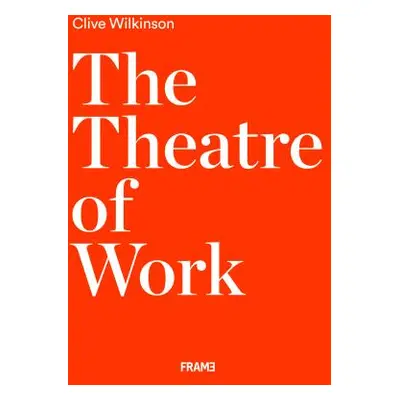 The Theatre of Work: Clive Wilkinson (Wilkinson Clive)