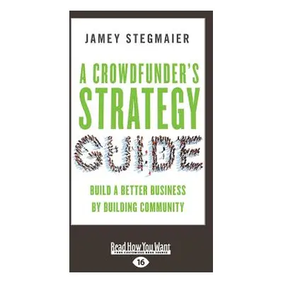 "A Crowdfunder's Strategy Guide: Build a Better Business by Building Community (Large Print 16pt