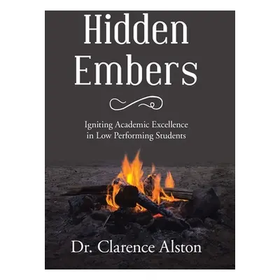 "Hidden Embers: Igniting Academic Excellence in Low Performing Students" - "" ("Alston Clarence"