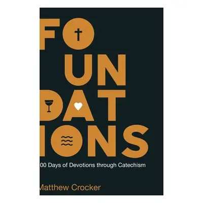 "Foundations: 100 Days of Devotions through Catechism" - "" ("Crocker Matthew")